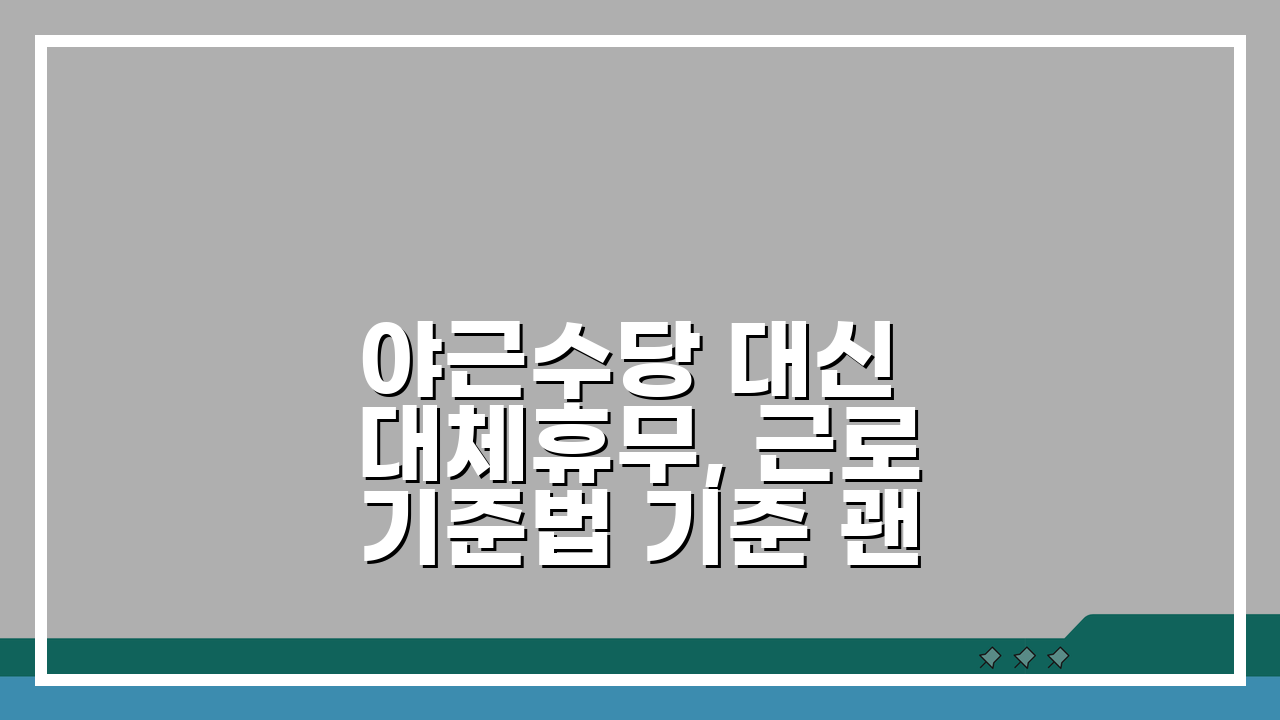 야근수당 대신 대체휴무, 근로기준법 기준 괜찮을까?