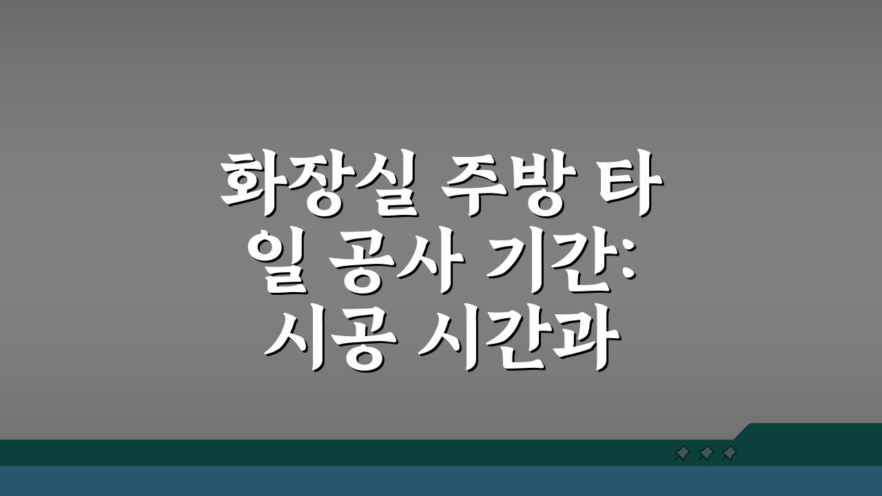 화장실 주방 타일 공사 기간: 시공 시간과 양생, 궁금증 해결