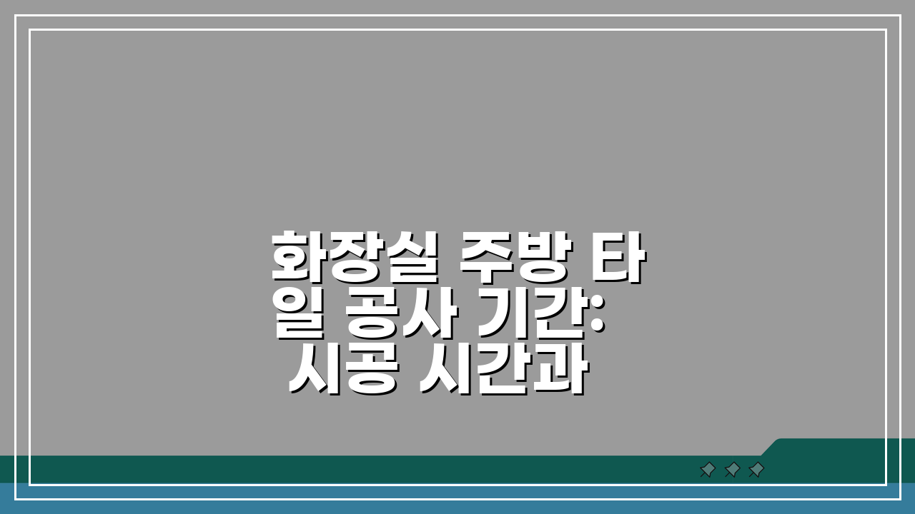 화장실 주방 타일 공사 기간: 시공 시간과 양생, 궁금증 해결