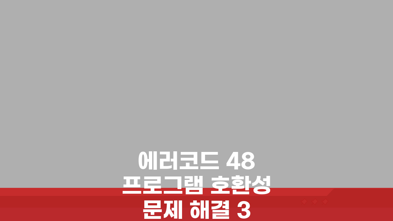 에러코드 48 프로그램 호환성 문제 해결 3가지 방법