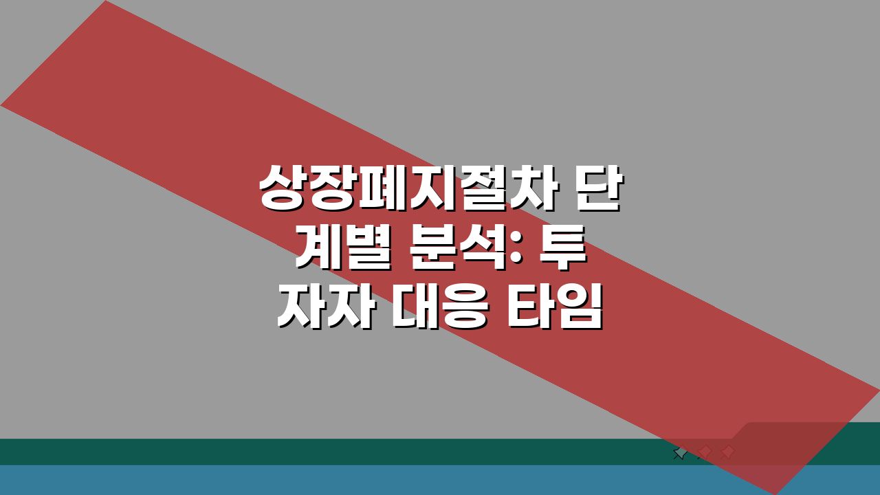 상장폐지절차 단계별 분석: 투자자 대응 타임라인과 자금 회수 최적화 방법