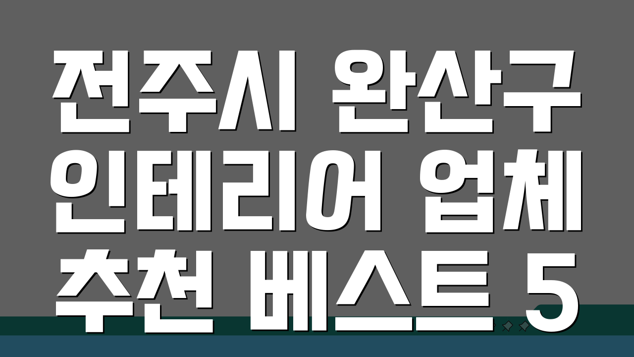 전주시 완산구 인테리어 업체 추천 베스트 5 리모델링 비용과 견적 비교